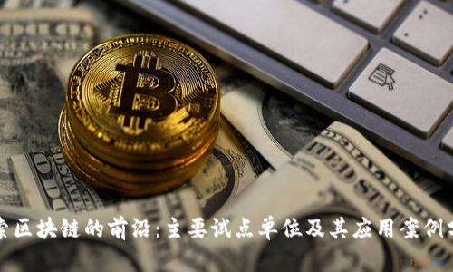 探索区块链的前沿:主要试点单位及其应用案例分析
