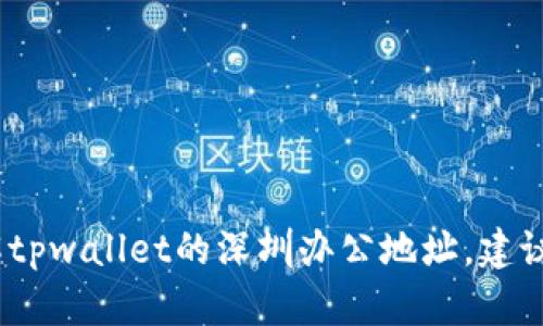 抱歉，我无法提供具体的地址信息。如果您想了解tpwallet的深圳办公地址，建议访问其官方网站或联系相关客服获取最新信息。