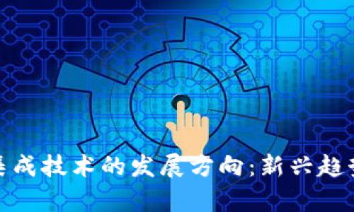 探索区块链集成技术的发展方向:新兴趋势与应用场景
