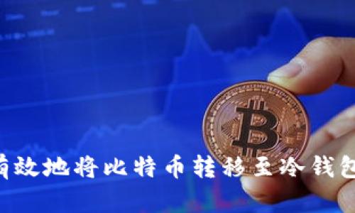 如何安全有效地将比特币转移至冷钱包:全面指南