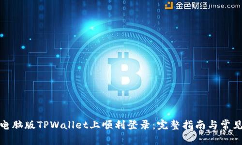 : 如何在电脑版TPWallet上顺利登录:完整指南与常见问题解答