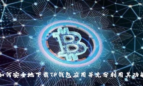 如何安全地下载TP钱包应用并充分利用其功能
