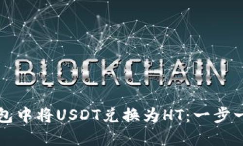 如何在火币钱包中将USDT兑换为HT：一步一步的实用指南