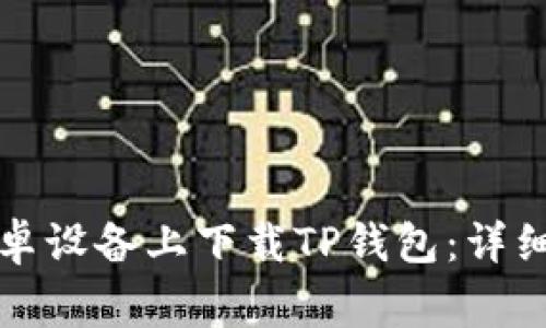 如何安全高效地在安卓设备上下载TP钱包:详细指南与常见问题解答