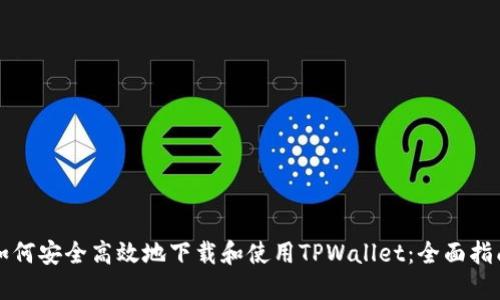 如何安全高效地下载和使用TPWallet：全面指南