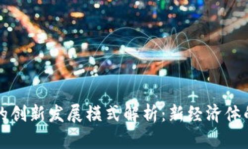 区块链技术驱动的创新发展模式解析：新经济体的崛起与应用前景