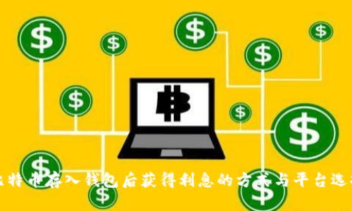 比特币存入钱包后获得利息的方式与平台选择