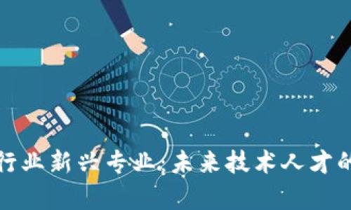 探索区块链行业新兴专业：未来技术人才的培养与发展