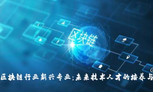 探索区块链行业新兴专业：未来技术人才的培养与发展