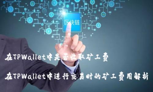 在TPWallet中是否收取矿工费
在TPWallet中进行交易时的矿工费用解析
