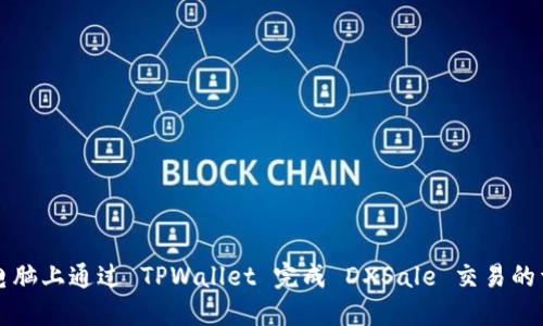 如何在电脑上通过 TPWallet 完成 DXSale 交易的详细指南