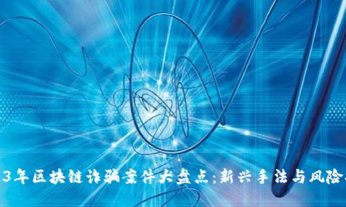 2023年区块链诈骗案件大盘点：新兴手法与风险提醒