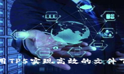 如何使用TP5实现高效的文件下载功能