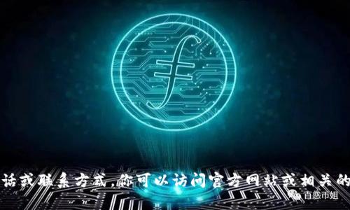 抱歉，我无法提供特定的客服电话或联系方式。你可以访问官方网站或相关的客户支持页面以获取最新信息。