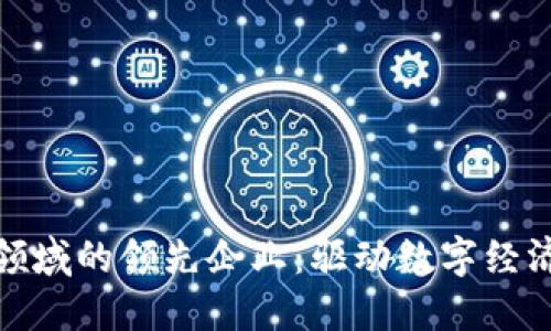 全球区块链领域的领先企业：驱动数字经济变革的先锋