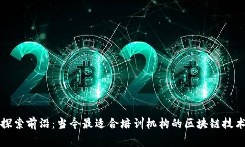 探索前沿：当今最适合培训机构的区块链技术