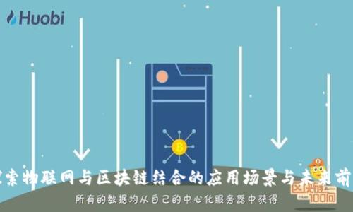探索物联网与区块链结合的应用场景与未来前景