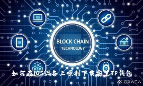 如何在iOS设备上顺利下载安装TP钱包