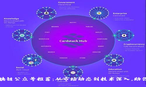 值得关注的区块链公众号推荐:从市场动态到技术深入,助你掌握行业脉搏