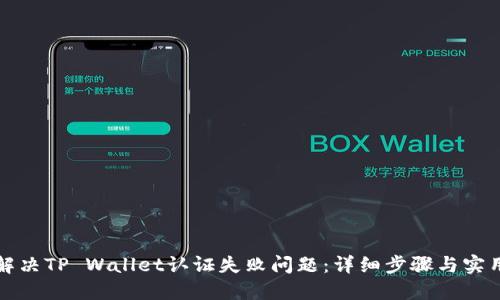 如何解决TP Wallet认证失败问题:详细步骤与实用技巧