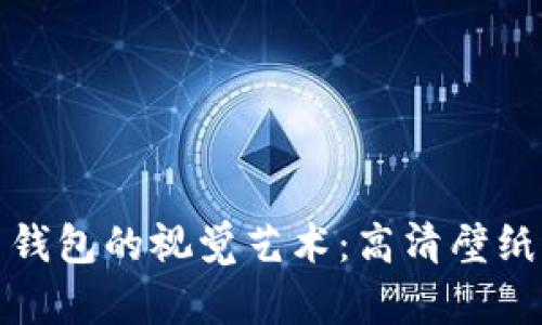 探索比特币钱包的视觉艺术:高清壁纸与设计灵感