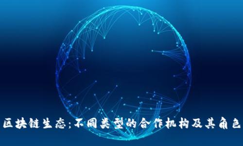探索区块链生态:不同类型的合作机构及其角色解析