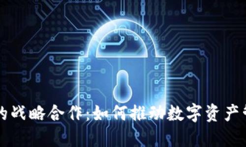 TPWallet与火币的战略合作:如何推动数字资产管理的创新与发展