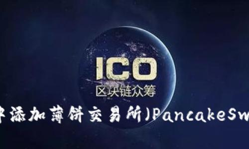 详解在TPWallet中添加薄饼交易所(PancakeSwap)的方法与步骤