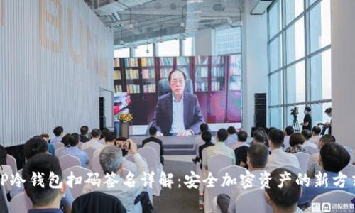 TP冷钱包扫码签名详解:安全加密资产的新方式