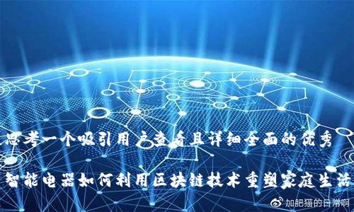 思考一个吸引用户查看且详细全面的优秀
智能电器如何利用区块链技术重塑家庭生活
