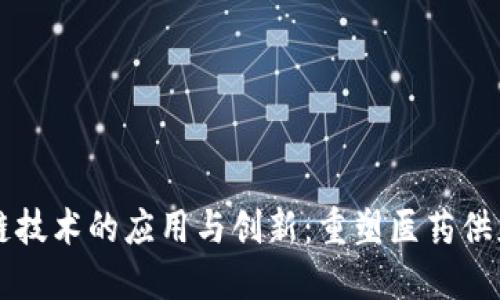 药品区块链技术的应用与创新:重塑医药供应链的未来