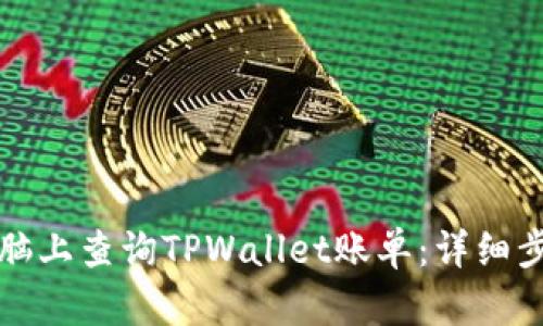 如何在电脑上查询TPWallet账单:详细步骤与技巧