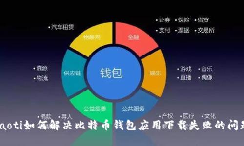 riaoti如何解决比特币钱包应用下载失败的问题?