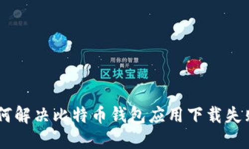 riaoti如何解决比特币钱包应用下载失败的问题?