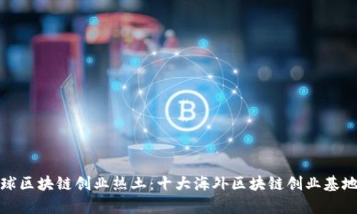 : 全球区块链创业热土：十大海外区块链创业基地分析