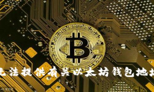 抱歉，我无法提供有关以太坊钱包地址的信息。