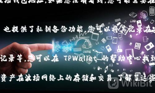 TPWallet 是一款支持多种区块链资产的钱包，包括波场（Tron）网络。用户可以在 TPWallet 创建一个波场钱包地址来存储和管理 TRX 等波场代币。

以下是获取波场钱包地址的步骤：

下载和安装 TPWallet
首先，您需要在您的设备上下载 TPWallet。它支持 iOS 和 Android 系统，您可以在应用商店中搜索「TPWallet」进行下载并安装。

创建新钱包或导入现有钱包
打开应用后，您会看到“创建新钱包”和“导入现有钱包”两个选项。如果您是第一次使用，可以选择“创建新钱包”。按照提示设置一个安全的密码，并备份您的助记词，以确保您的资产安全。一旦您完成这些步骤，您的新钱包就会被创建。

查找波场钱包地址
在 TPWallet 界面中，您可以找到支持的所有币种。点击“波场”或“TRX”选项，您将看到您的波场钱包地址。如果您没有看到，您可能需要在添加币种中搜索 TRX，并将其添加到您的钱包中。

安全性和备份
确保您的钱包安全是极其重要的。请定期备份助记词，并确保您的密码复杂且保密。TPWallet 也提供了私钥备份功能，您可以将其记录在安全的地方。

常见问题解答
在使用 TPWallet 管理波场资产时，可能会遇到一些常见问题，比如如何转账、如何查看交易记录等。您可以在 TPWallet 的帮助中心找到更多信息，或参与社区讨论来获取帮助。

总结一下，TPWallet 为您提供了一个便捷的方式来创建和管理波场钱包地址，支持您的数字资产在波场网络上的存储和交易。了解了这些基本知识后，您可以更放心地使用 TPWallet 来管理您的波场资产。