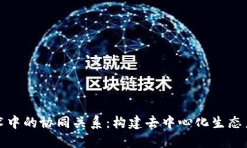 区块链技术中的协同关系:构建去中心化生态系统的关键
