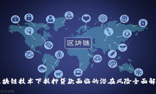 区块链技术下抵押贷款面临的潜在风险全面解析