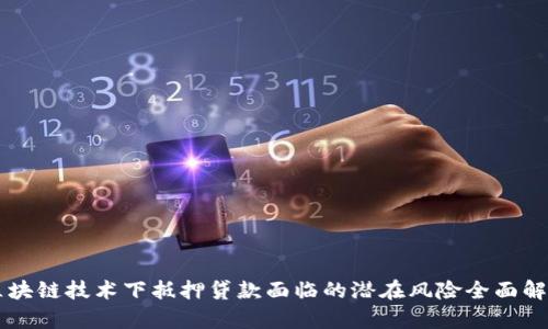 区块链技术下抵押贷款面临的潜在风险全面解析