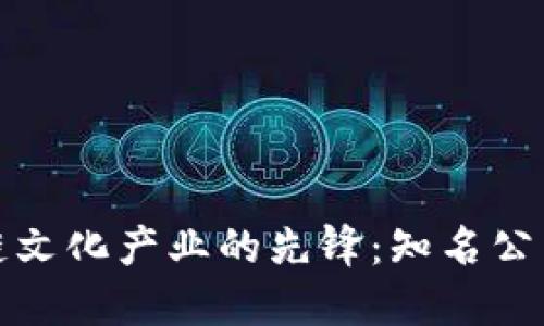探索区块链文化产业的先锋:知名公司全景解读