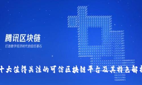 十大值得关注的可信区块链平台及其特色解析
