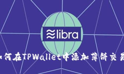 全面指南：如何在TPWallet中添加薄饼交易所进行交易