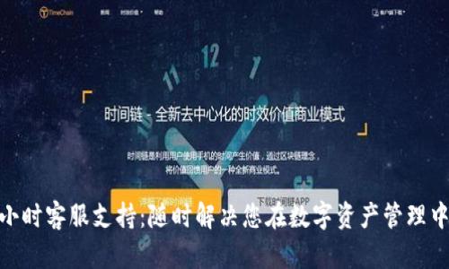 TPWallet 24小时客服支持:随时解决您在数字资产管理中的疑问与问题