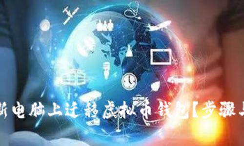 如何安全地在新电脑上迁移虚拟币钱包？步骤与注意事项详解