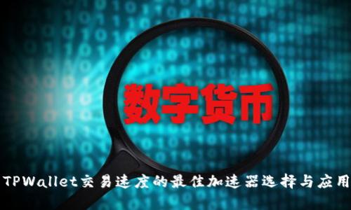 提升TPWallet交易速度的最佳加速器选择与应用解析