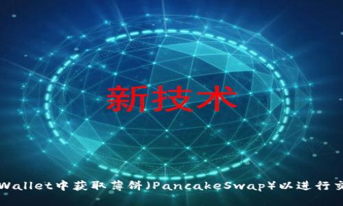 如何在TPWallet中获取薄饼(PancakeSwap)以进行交易和投资