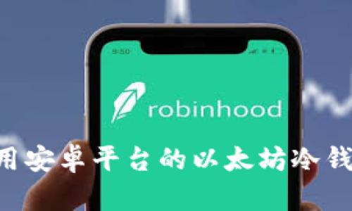 如何选择和使用安卓平台的以太坊冷钱包:一步步指南