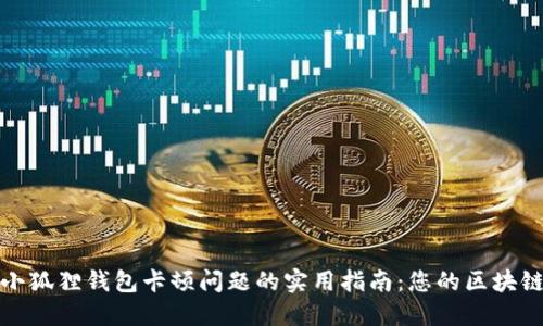 解决小狐狸钱包卡顿问题的实用指南:您的区块链体验