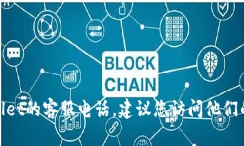很抱歉，我无法提供具体的电话号码或联系信息。如果您需要获取tpwallet的客服电话，建议您访问他们的官方网站或相关的客户支持页面，以获取最新的联系信息和支持渠道。